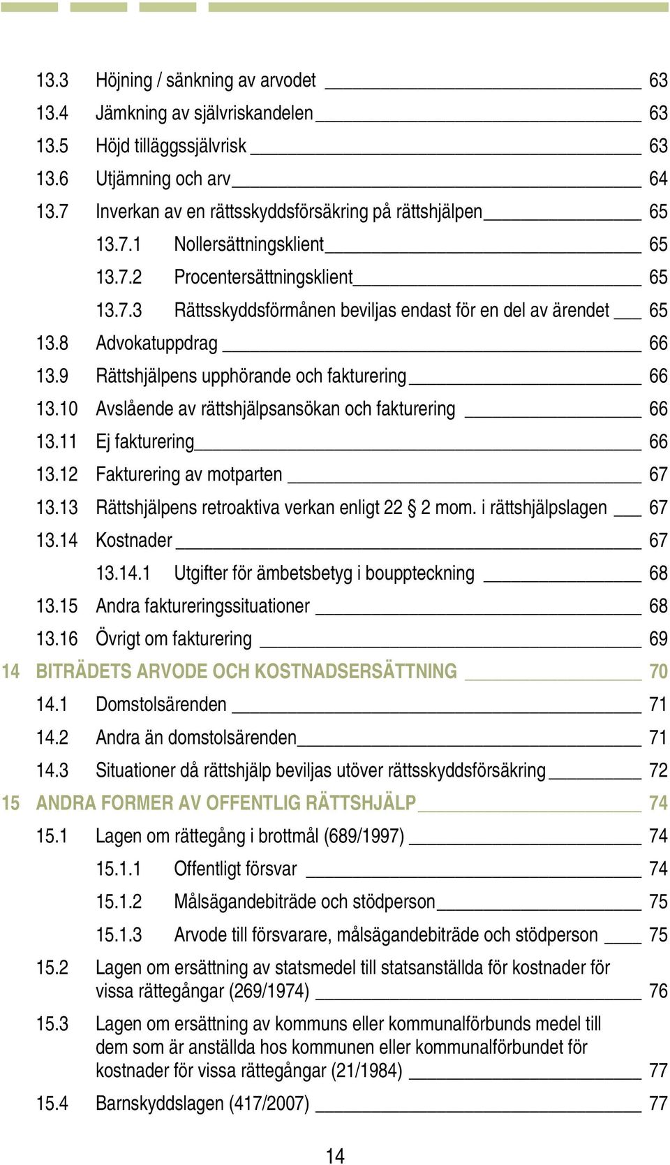 10 Avslående av rättshjälpsansökan och fakturering 66 13.11 Ej fakturering 66 13.12 Fakturering av motparten 67 13.13 Rättshjälpens retroaktiva verkan enligt 22 2 mom. i rättshjälpslagen 67 13.