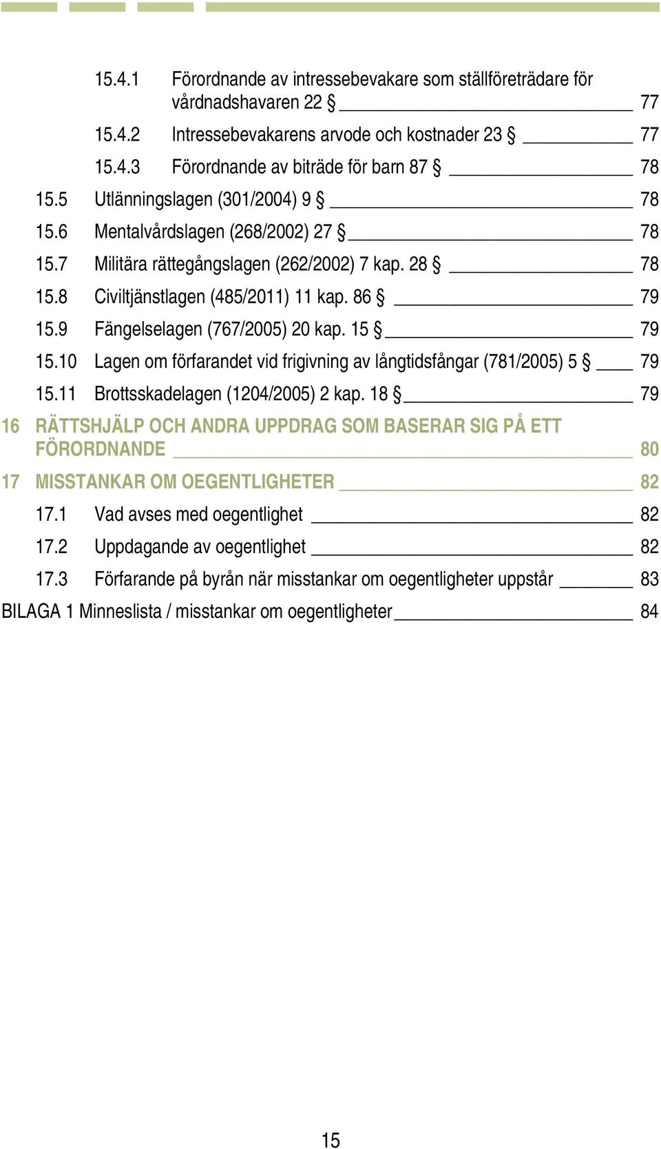 9 Fängelselagen (767/2005) 20 kap. 15 79 15.10 Lagen om förfarandet vid frigivning av långtidsfångar (781/2005) 5 79 15.11 Brottsskadelagen (1204/2005) 2 kap.
