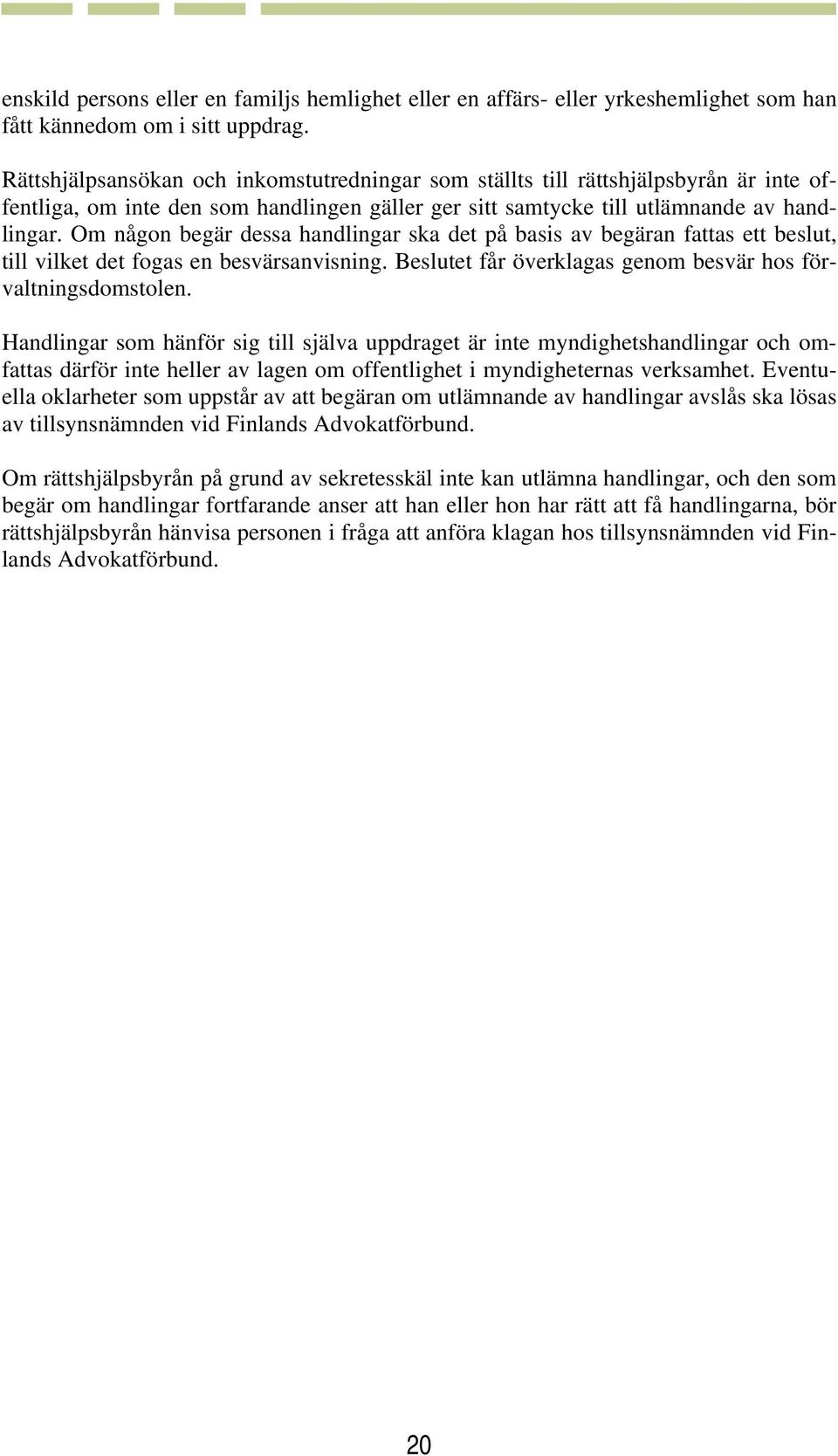 Om någon begär dessa handlingar ska det på basis av begäran fattas ett beslut, till vilket det fogas en besvärsanvisning. Beslutet får överklagas genom besvär hos förvaltningsdomstolen.