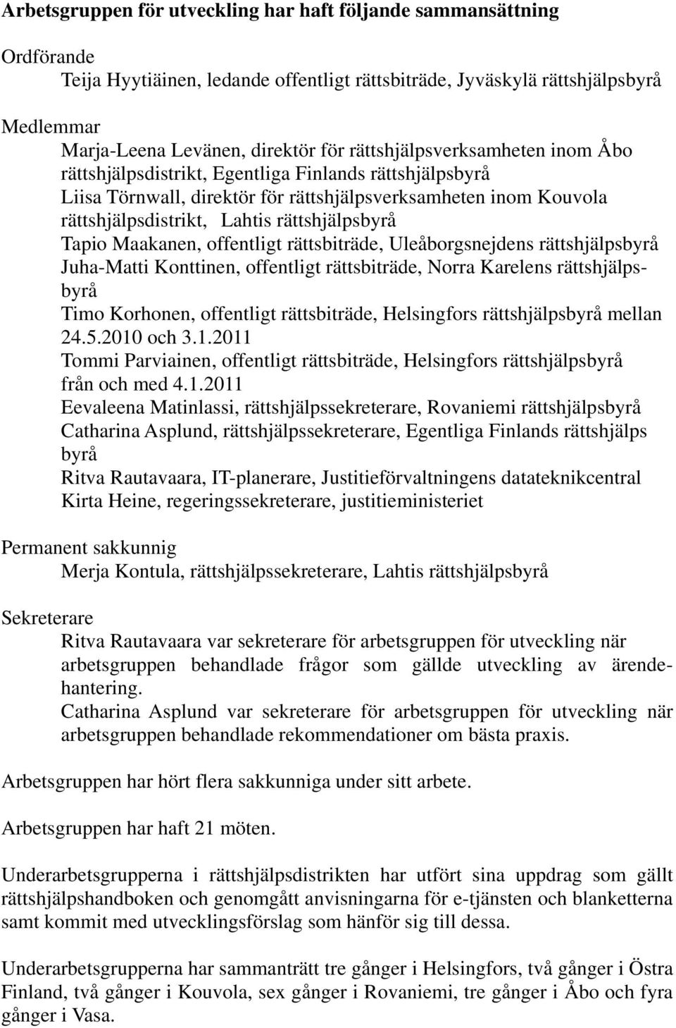 Tapio Maakanen, offentligt rättsbiträde, Uleåborgsnejdens rättshjälpsbyrå Juha-Matti Konttinen, offentligt rättsbiträde, Norra Karelens rättshjälpsbyrå Timo Korhonen, offentligt rättsbiträde,