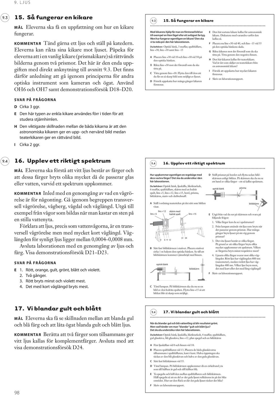 Det finns därför anledning att gå igenom principerna för andra optiska instrument som kameran och ögat. Använd OH6 och OH7 samt demonstrationsförsök D18 D20. D Cirka 3 ggr.