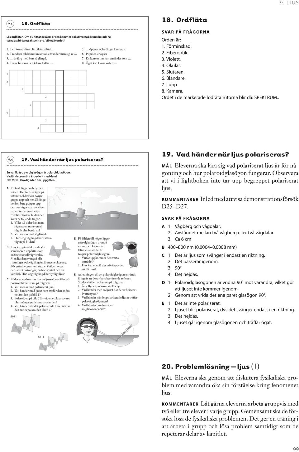 En konvex lins kan användas som 8. Ögat kan liknas vid en 18. Ordfläta svar på frågorna Orden är: 1. örminskad. 2. iberoptik. 3. Violett. 4. Okular. 5. Slutaren. 6. Bländare. 7. Lupp 8. Kamera.