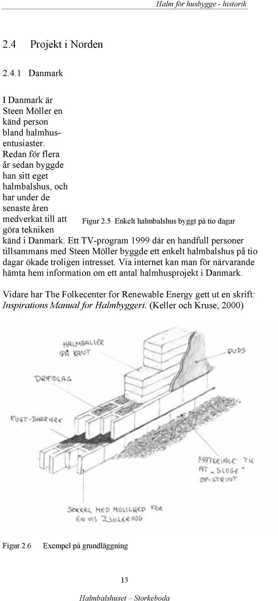 Ett TV-program 1999 där en handfull personer tillsammans med Steen Möller byggde ett enkelt halmbalshus på tio dagar ökade troligen intresset.