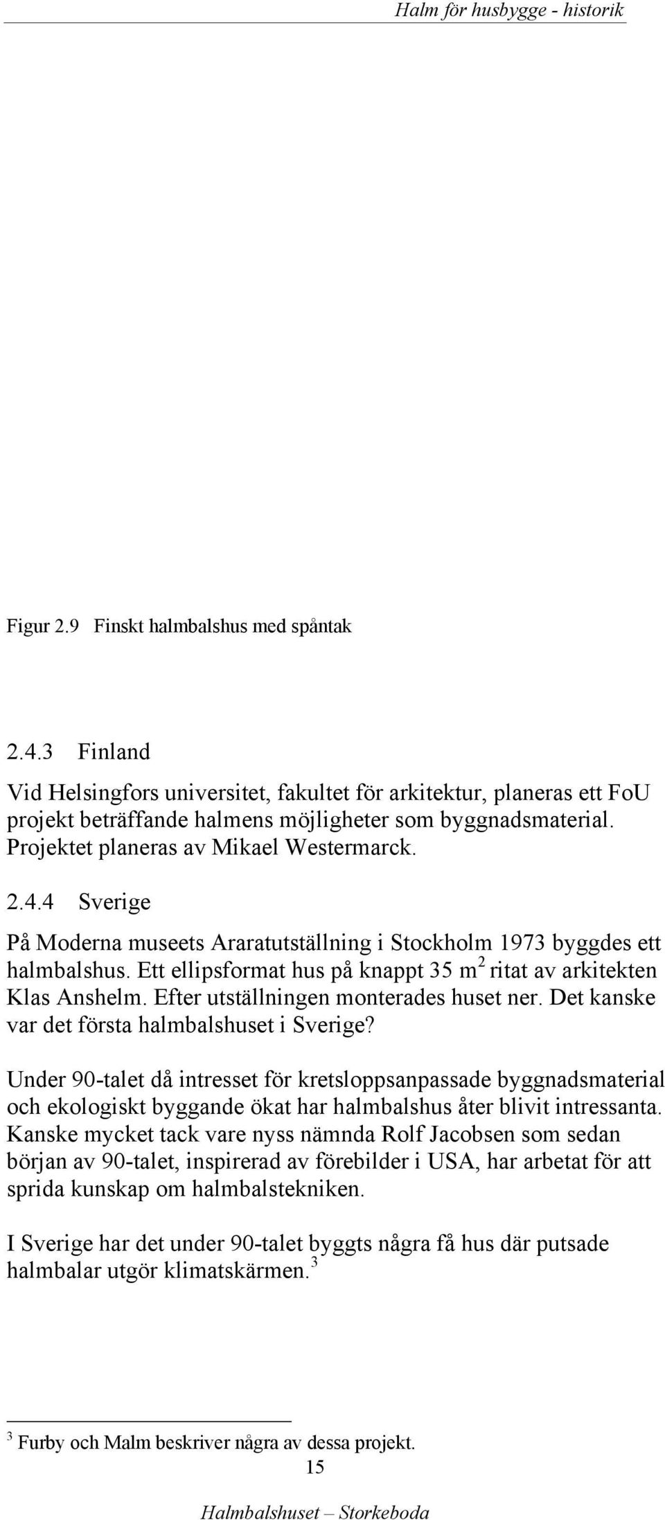 4 Sverige På Moderna museets Araratutställning i Stockholm 1973 byggdes ett halmbalshus. Ett ellipsformat hus på knappt 35 m 2 ritat av arkitekten Klas Anshelm.