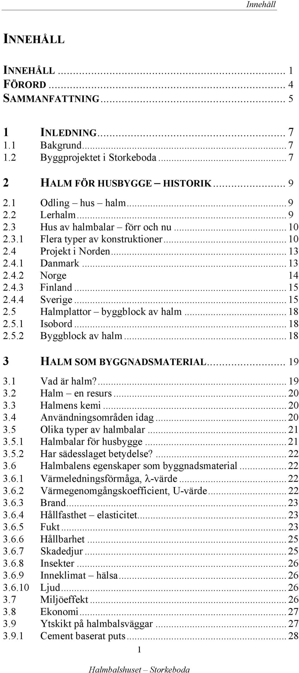 4.4 Sverige... 15 2.5 Halmplattor byggblock av halm... 18 2.5.1 Isobord... 18 2.5.2 Byggblock av halm... 18 3 HALM SOM BYGGNADSMATERIAL... 19 3.1 Vad är halm?... 19 3.2 Halm en resurs... 20 3.