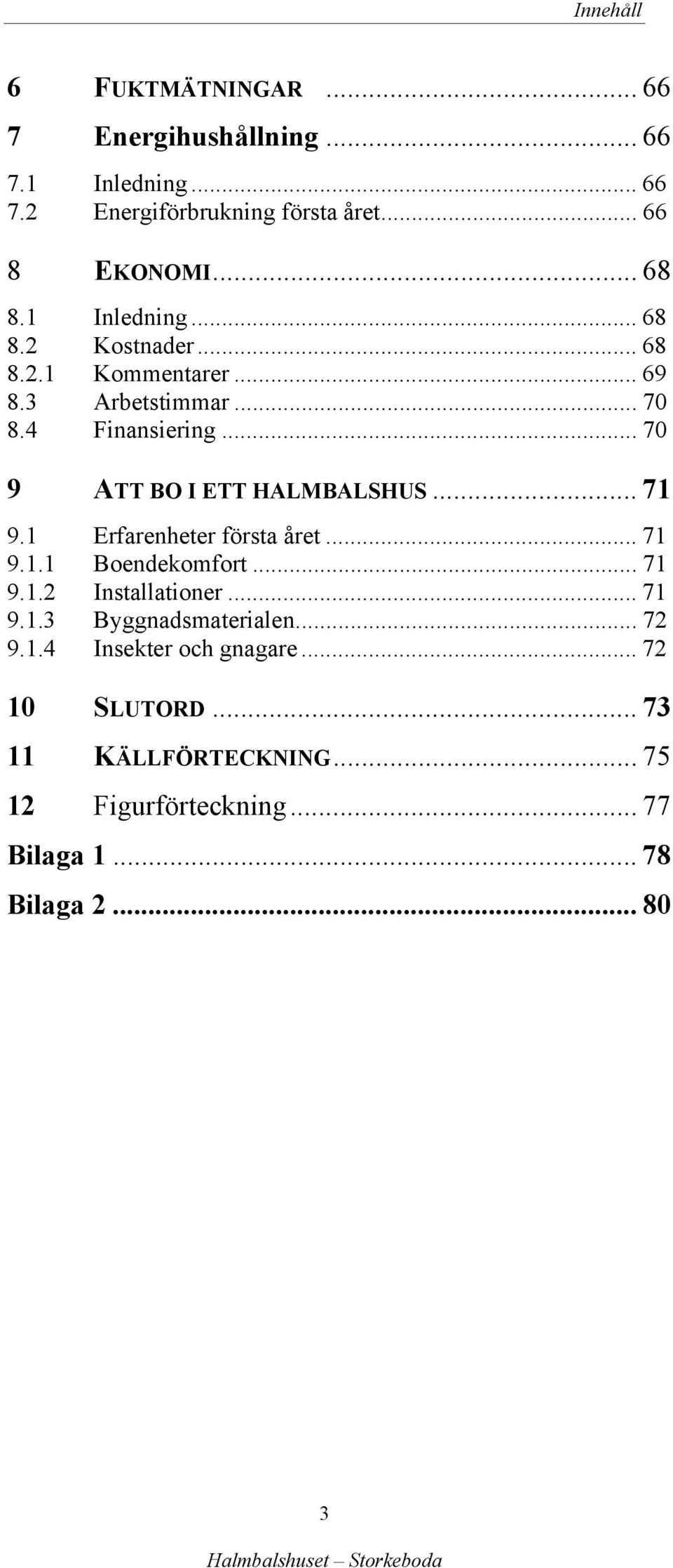 .. 71 9.1 Erfarenheter första året... 71 9.1.1 Boendekomfort... 71 9.1.2 Installationer... 71 9.1.3 Byggnadsmaterialen... 72 9.1.4 Insekter och gnagare.