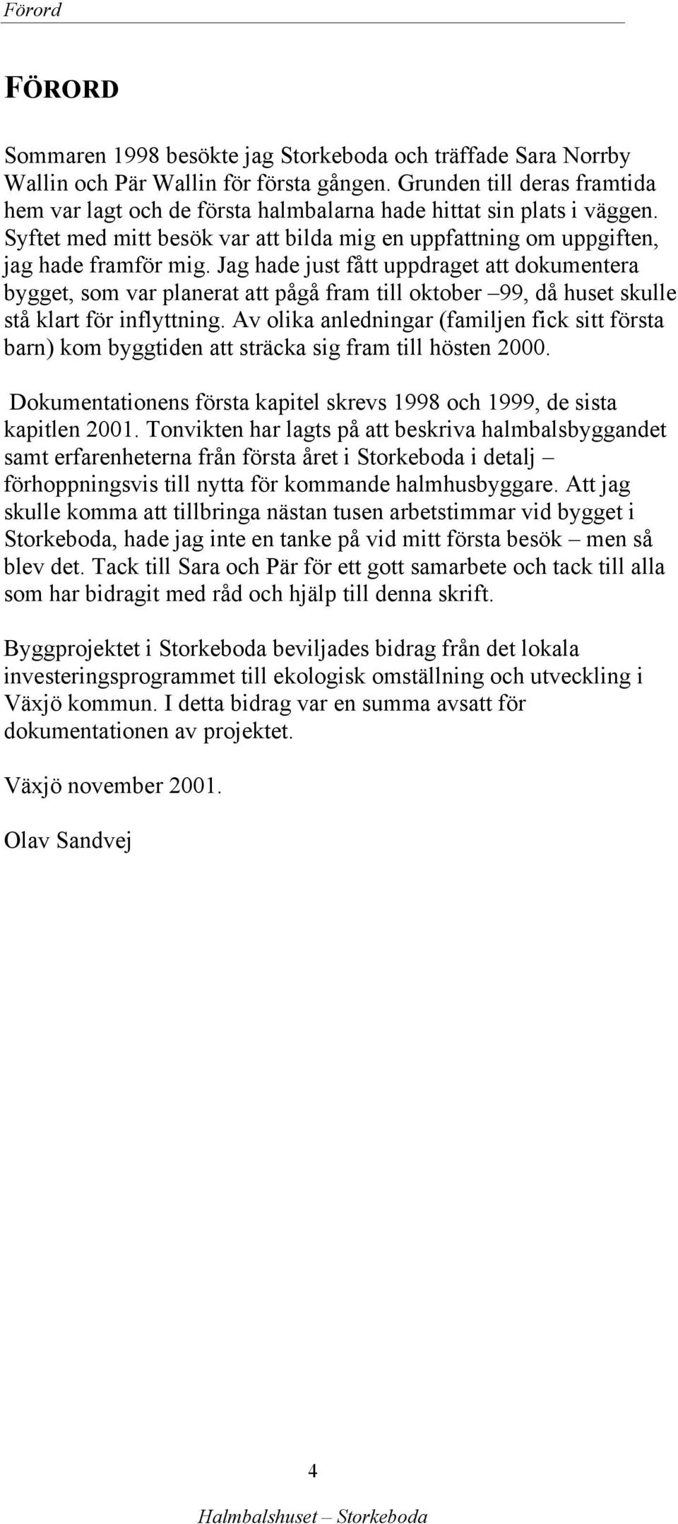 Jag hade just fått uppdraget att dokumentera bygget, som var planerat att pågå fram till oktober 99, då huset skulle stå klart för inflyttning.