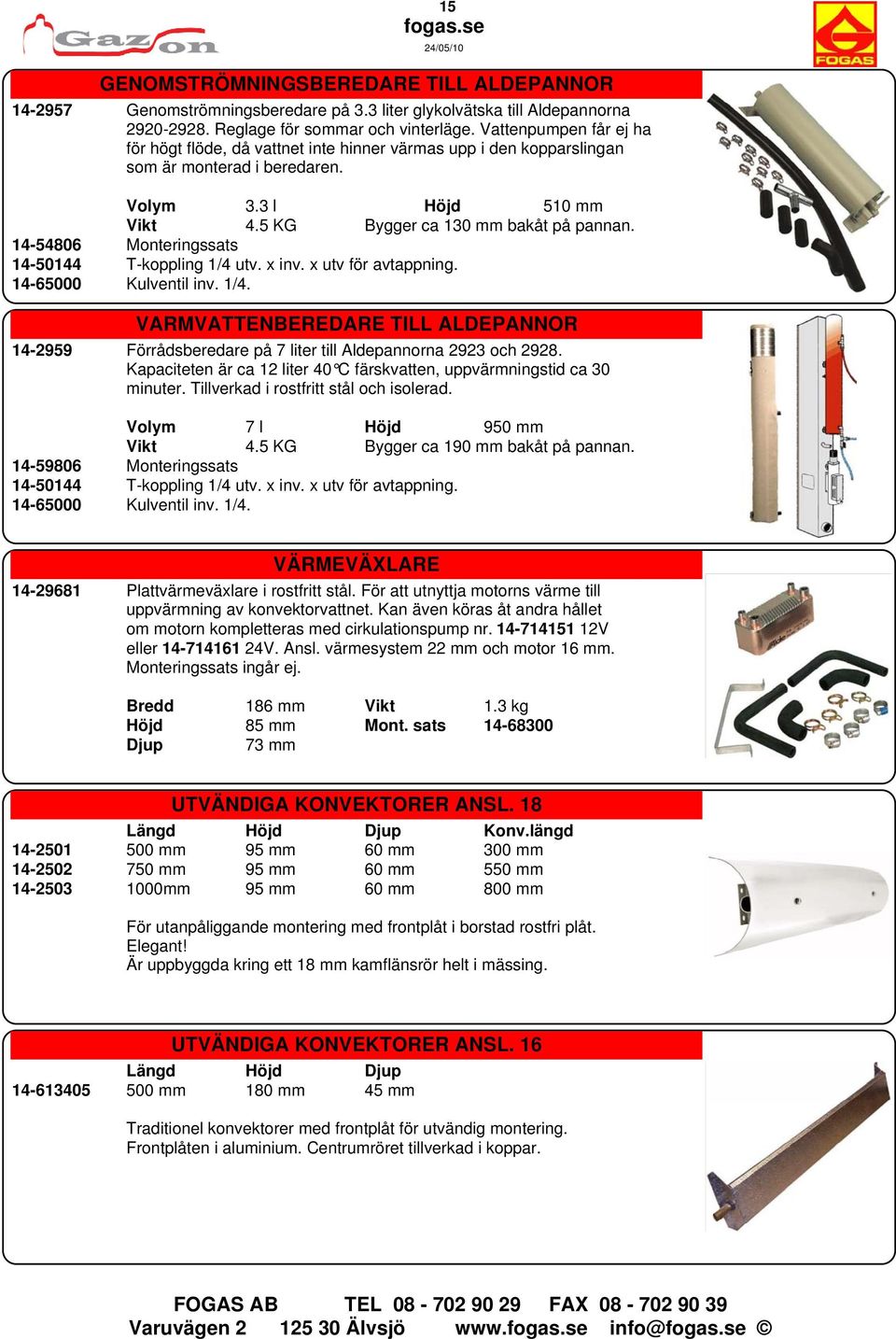 14-54806 Monteringssats 14-50144 T-koppling 1/4 utv. x inv. x utv för avtappning. 14-65000 Kulventil inv. 1/4. VARMVATTENBEREDARE TILL ALDEPANNOR 14-2959 Förrådsberedare på 7 liter till Aldepannorna 2923 och 2928.
