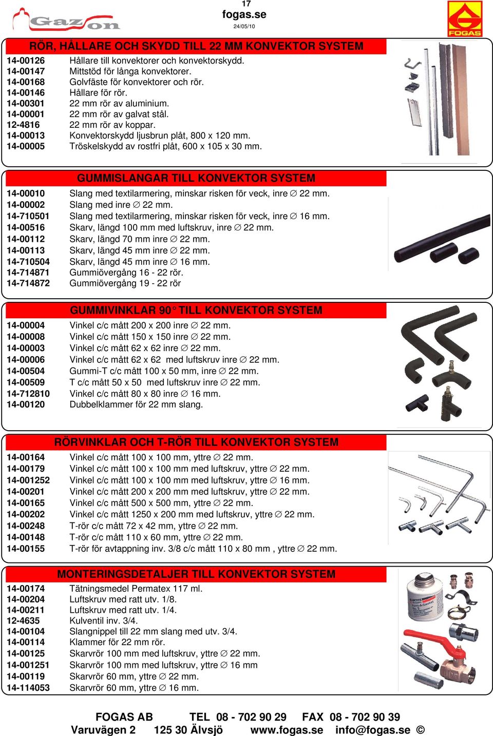 14-00005 Tröskelskydd av rostfri plåt, 600 x 105 x 30 mm. GUMMISLANGAR TILL KONVEKTOR SYSTEM 14-00010 Slang med textilarmering, minskar risken för veck, inre 22 mm. 14-00002 Slang med inre 22 mm.