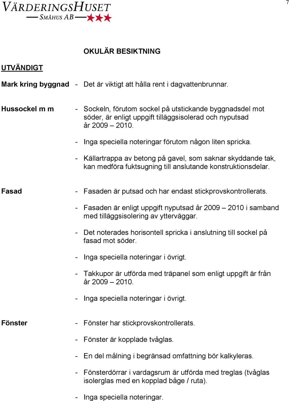 - Källartrappa av betong på gavel, som saknar skyddande tak, kan medföra fuktsugning till anslutande konstruktionsdelar. Fasad - Fasaden är putsad och har endast stickprovskontrollerats.