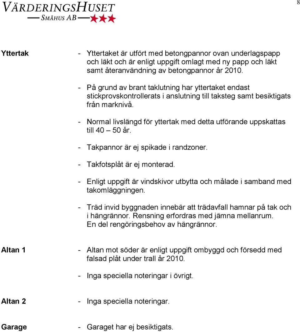 - Normal livslängd för yttertak med detta utförande uppskattas till 40 50 år. - Takpannor är ej spikade i randzoner. - Takfotsplåt är ej monterad.