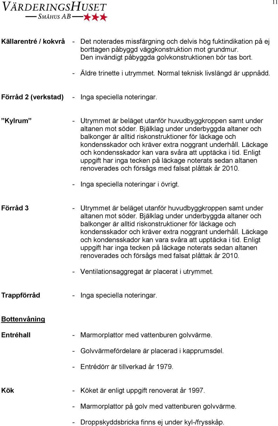 Bjälklag under underbyggda altaner och balkonger är alltid riskonstruktioner för läckage och kondensskador och kräver extra noggrant underhåll.