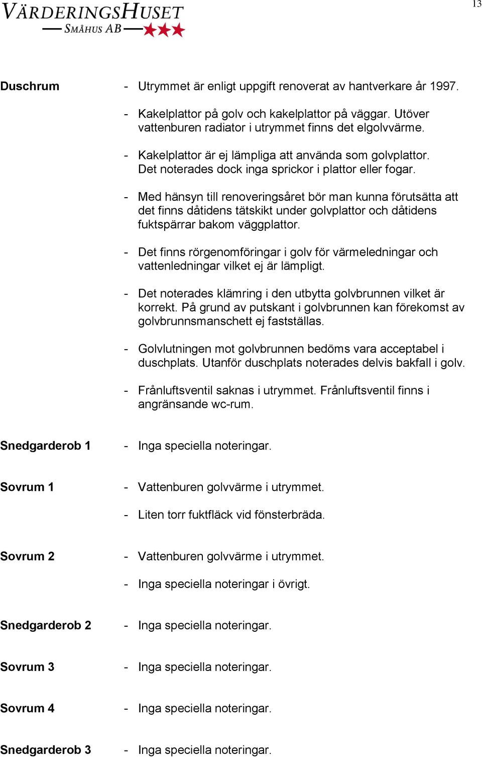 - Med hänsyn till renoveringsåret bör man kunna förutsätta att det finns dåtidens tätskikt under golvplattor och dåtidens fuktspärrar bakom väggplattor.