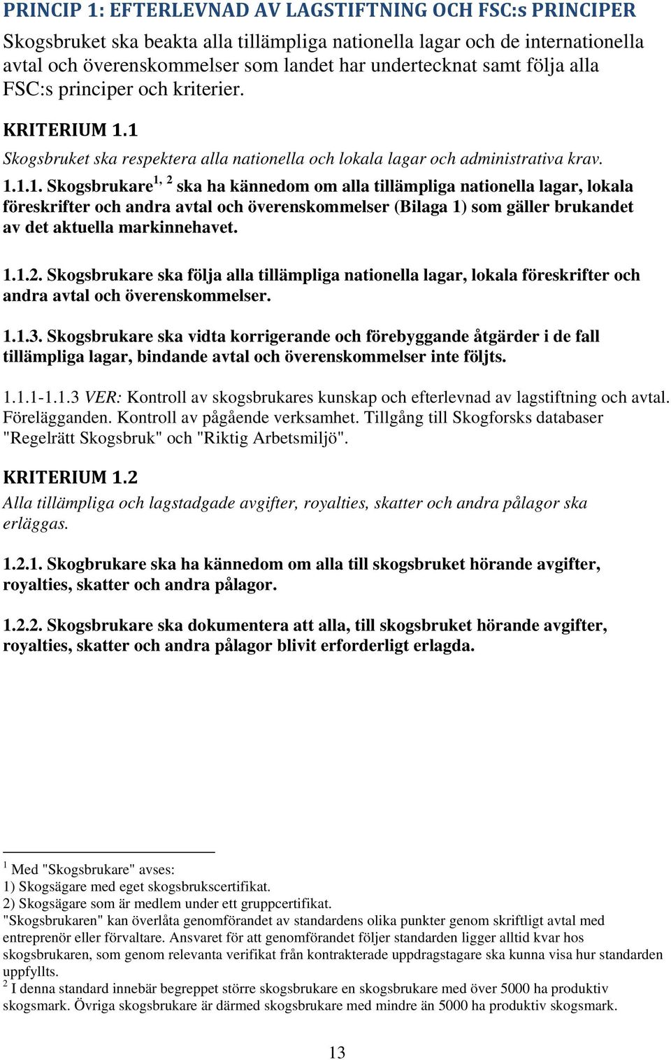 1 Skogsbruket ska respektera alla nationella och lokala lagar och administrativa krav. 1.1.1. Skogsbrukare 1, 2 ska ha kännedom om alla tillämpliga nationella lagar, lokala föreskrifter och andra avtal och överenskommelser (Bilaga 1) som gäller brukandet av det aktuella markinnehavet.