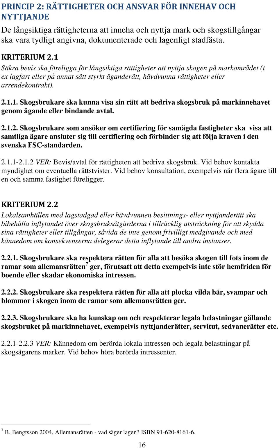 2.1.1. Skogsbrukare ska kunna visa sin rätt att bedriva skogsbruk på markinnehavet genom ägande eller bindande avtal. 2.1.2. Skogsbrukare som ansöker om certifiering för samägda fastigheter ska visa att samtliga ägare ansluter sig till certifiering och förbinder sig att följa kraven i den svenska FSC-standarden.