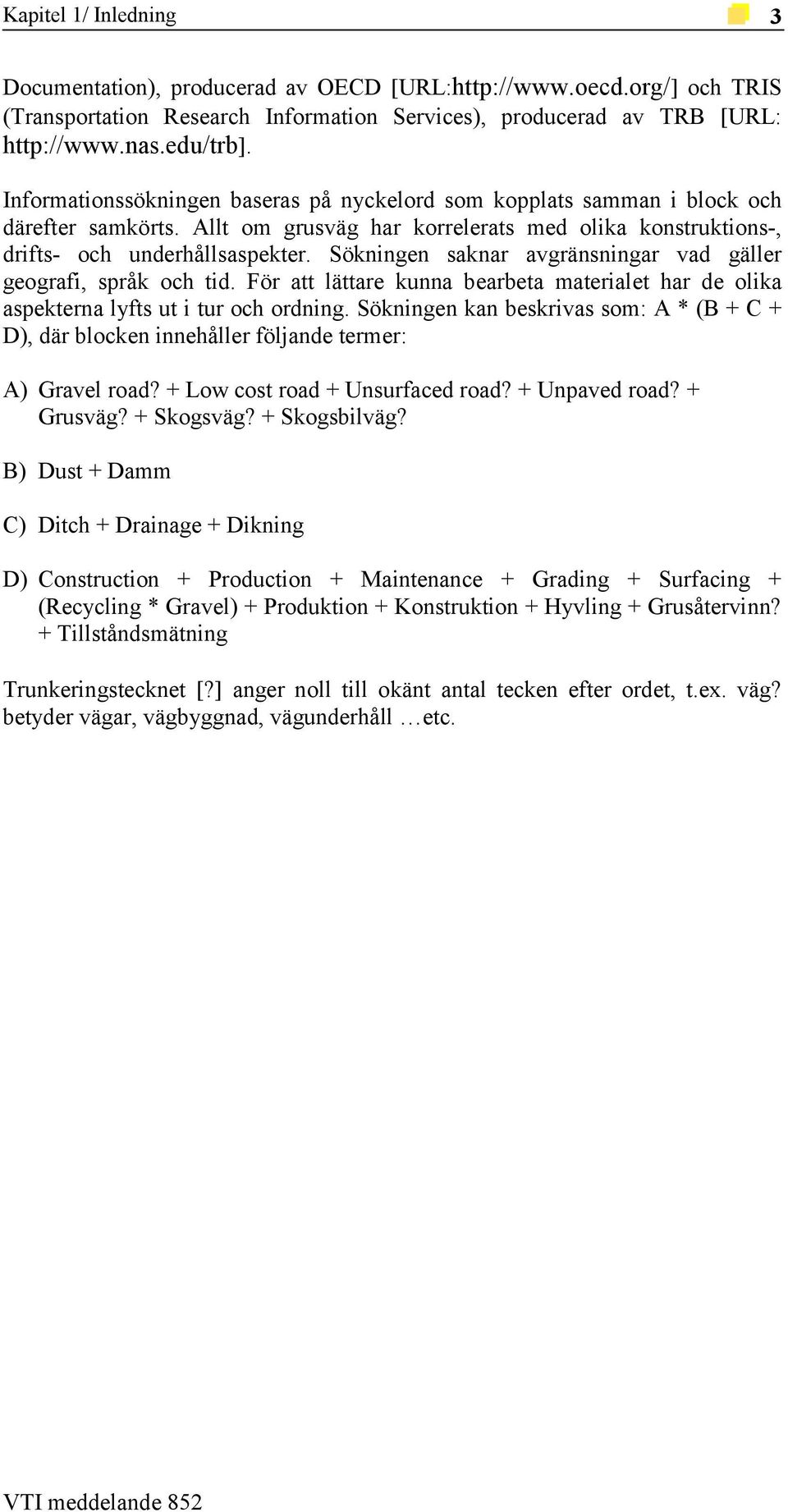 Sökningen saknar avgränsningar vad gäller geografi, språk och tid. För att lättare kunna bearbeta materialet har de olika aspekterna lyfts ut i tur och ordning.