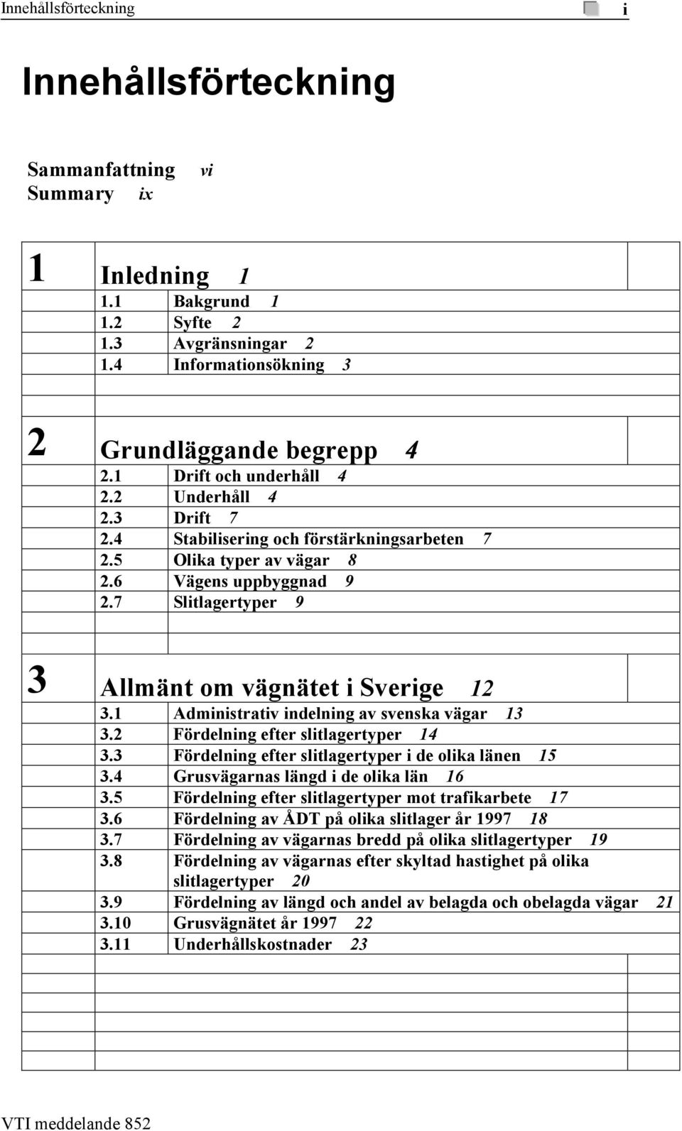 7 Slitlagertyper 9 3 Allmänt om vägnätet i Sverige 12 3.1 Administrativ indelning av svenska vägar 13 3.2 Fördelning efter slitlagertyper 14 3.3 Fördelning efter slitlagertyper i de olika länen 15 3.