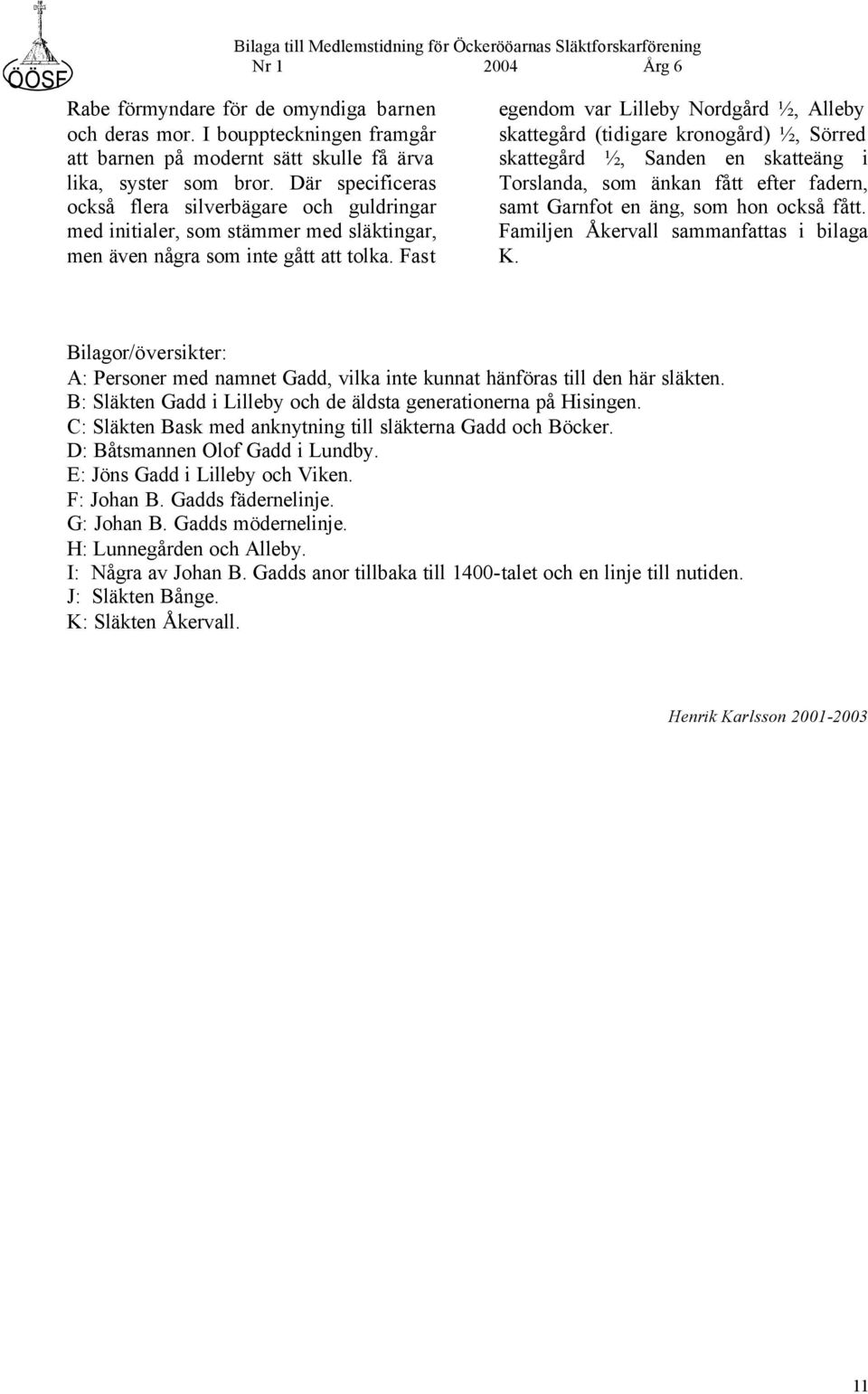 Fast egendom var Lilleby Nordgård ½, Alleby skattegård (tidigare kronogård) ½, Sörred skattegård ½, Sanden en skatteäng i Torslanda, som änkan fått efter fadern, samt Garnfot en äng, som hon också