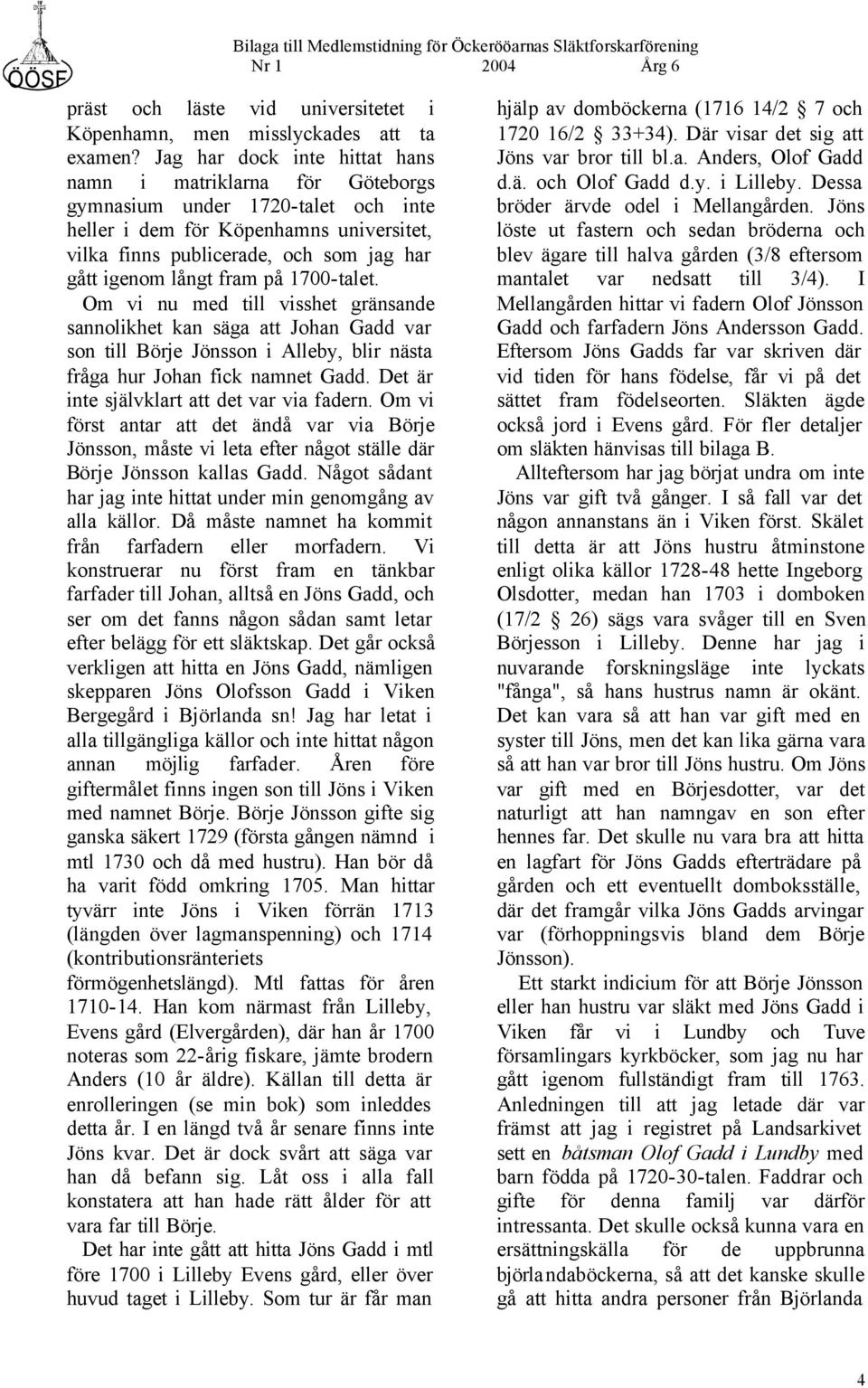 fram på 1700-talet. Om vi nu med till visshet gränsande sannolikhet kan säga att Johan Gadd var son till Börje Jönsson i Alleby, blir nästa fråga hur Johan fick namnet Gadd.