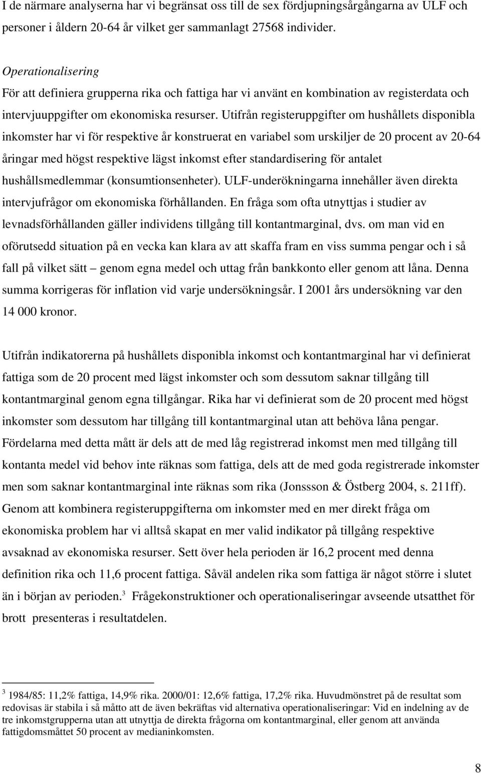 Utifrån registeruppgifter om hushållets disponibla inkomster har vi för respektive år konstruerat en variabel som urskiljer de 20 procent av 20-64 åringar med högst respektive lägst inkomst efter