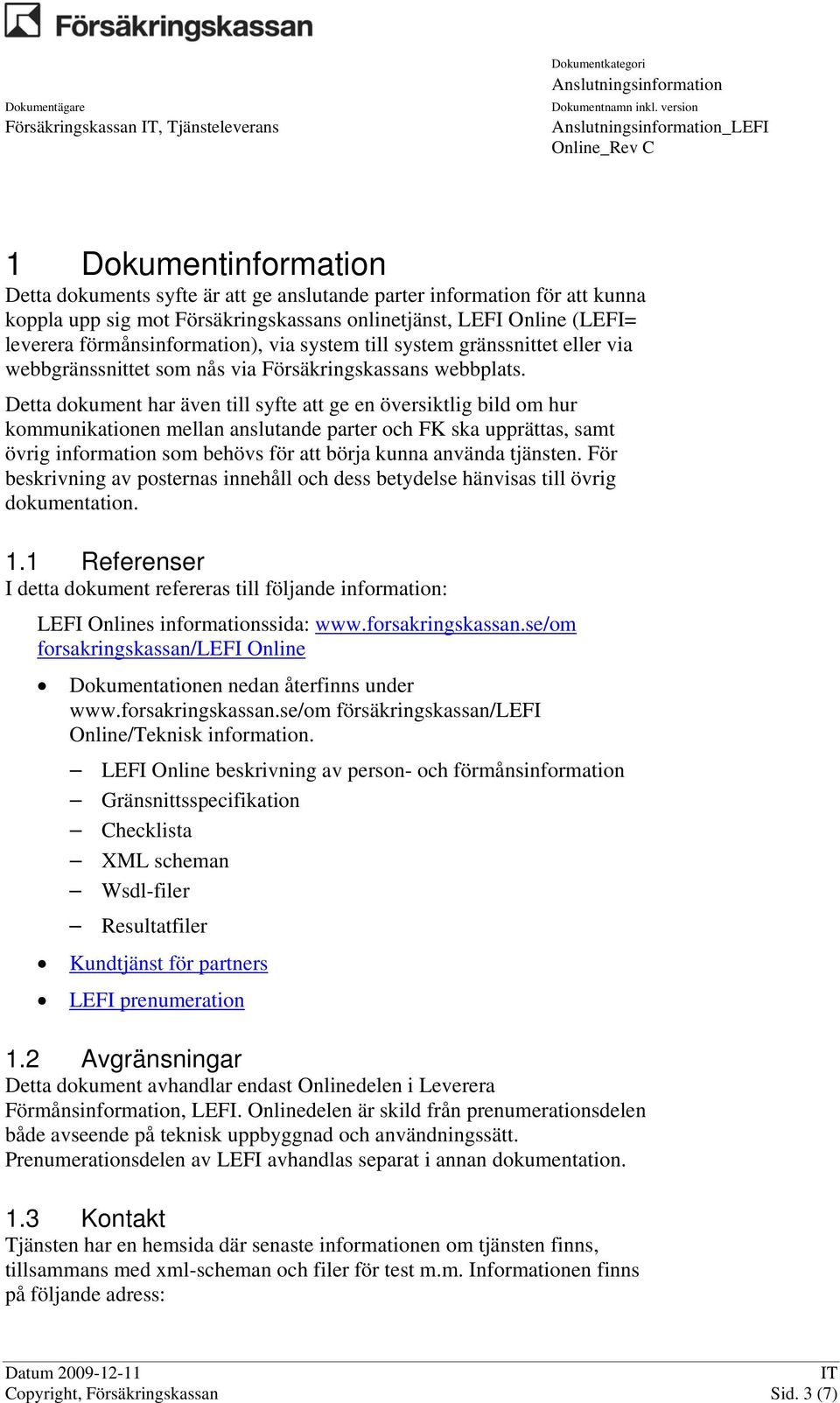 Detta dokument har även till syfte att ge en översiktlig bild om hur kommunikationen mellan anslutande parter och FK ska upprättas, samt övrig information som behövs för att börja kunna använda