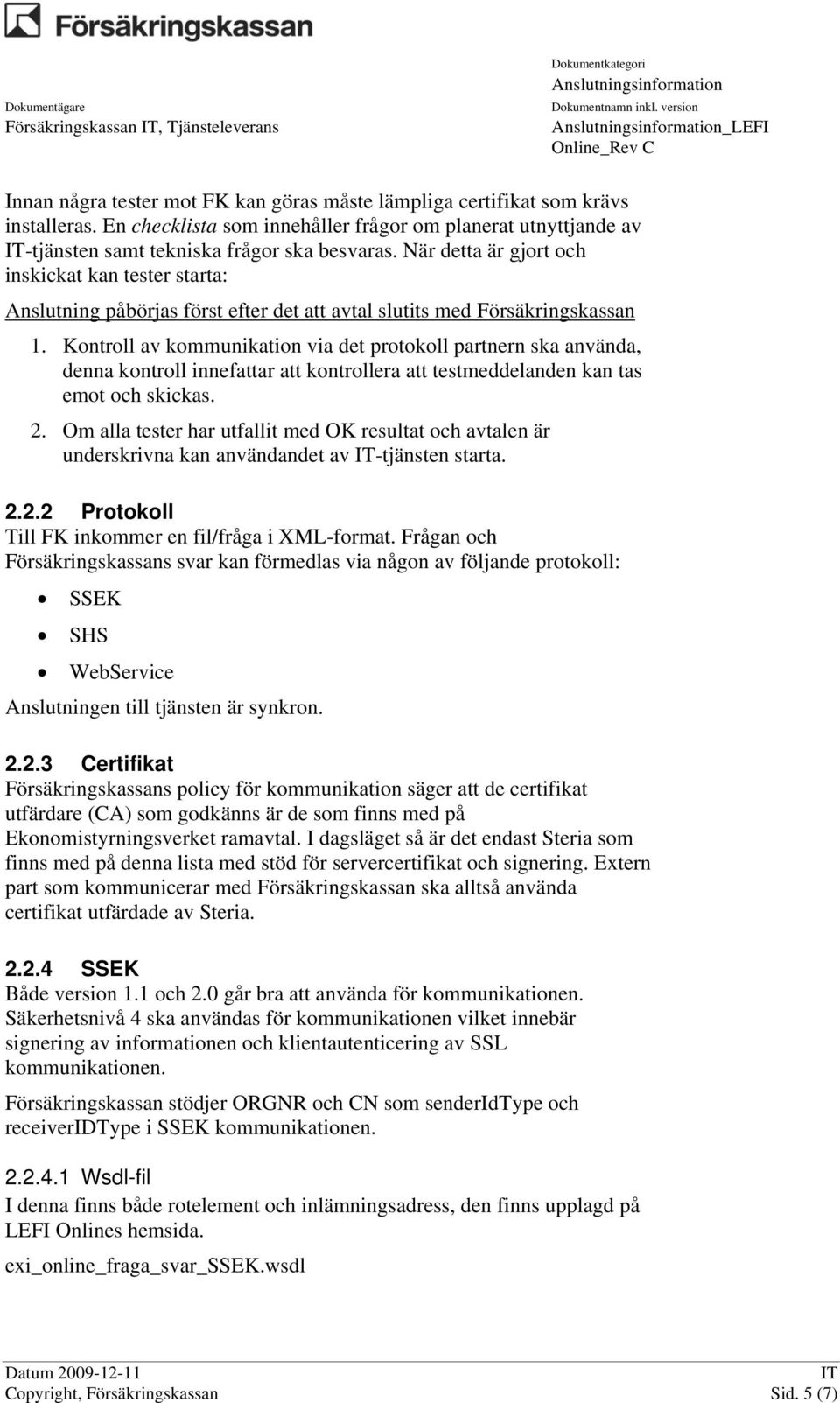 När detta är gjort och inskickat kan tester starta: Anslutning påbörjas först efter det att avtal slutits med Försäkringskassan 1.