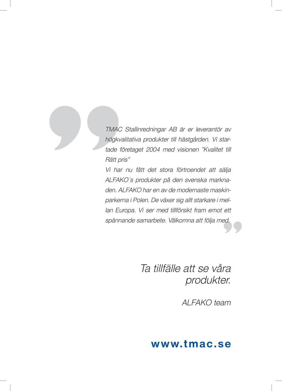Vi startade företaget 2004 med visionen Kvalitet till Rätt pris Vi har nu fått det stora förtroendet att sälja ALFAKO s produkter på