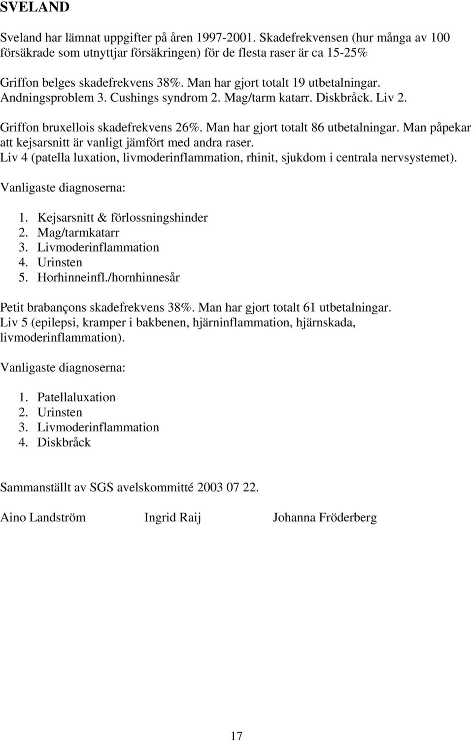 Man påpekar att kejsarsnitt är vanligt jämfört med andra raser. Liv 4 (patella luxation, livmoderinflammation, rhinit, sjukdom i centrala nervsystemet). Vanligaste diagnoserna: 1.