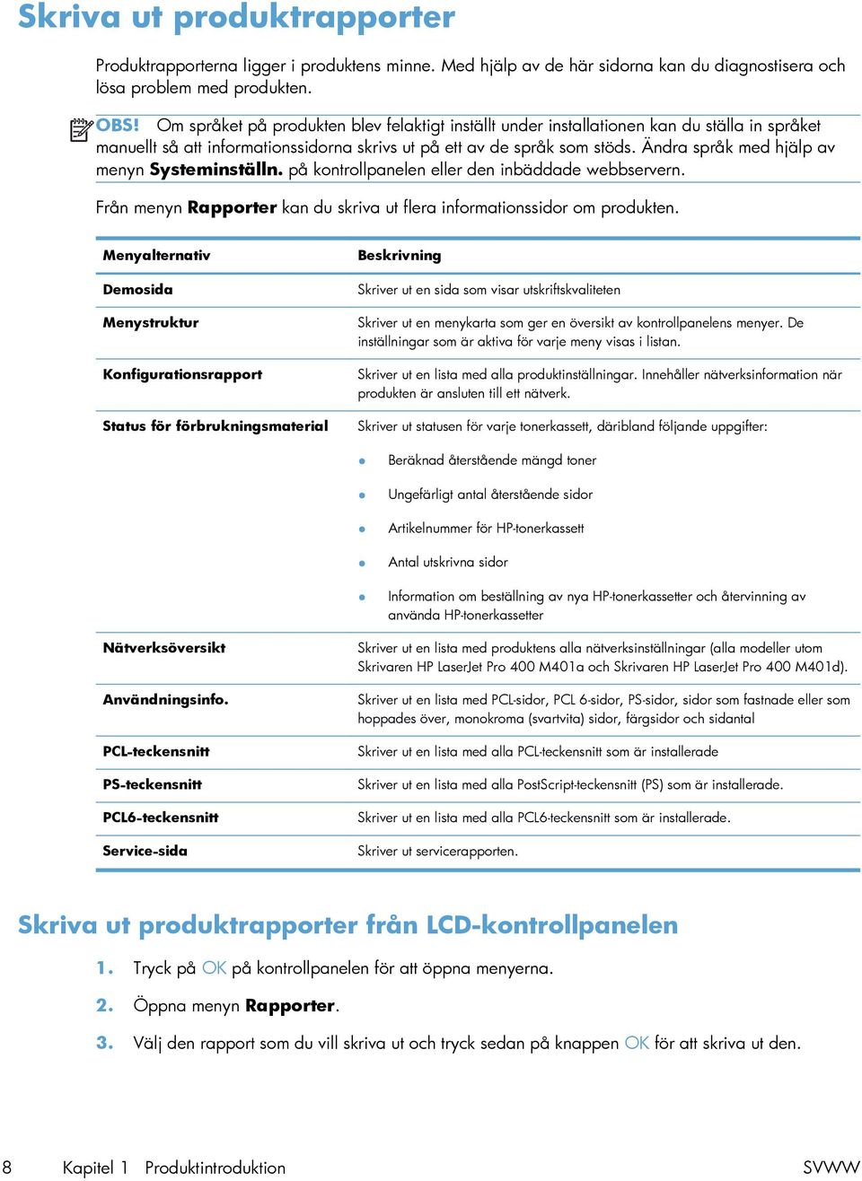 Ändra språk med hjälp av menyn Systeminställn. på kontrollpanelen eller den inbäddade webbservern. Från menyn Rapporter kan du skriva ut flera informationssidor om produkten.