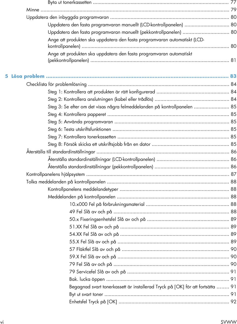 .. 80 Ange att produkten ska uppdatera den fasta programvaran automatiskt (pekkontrollpanelen)... 81 5 Lösa problem... 83 Checklista för problemlösning.