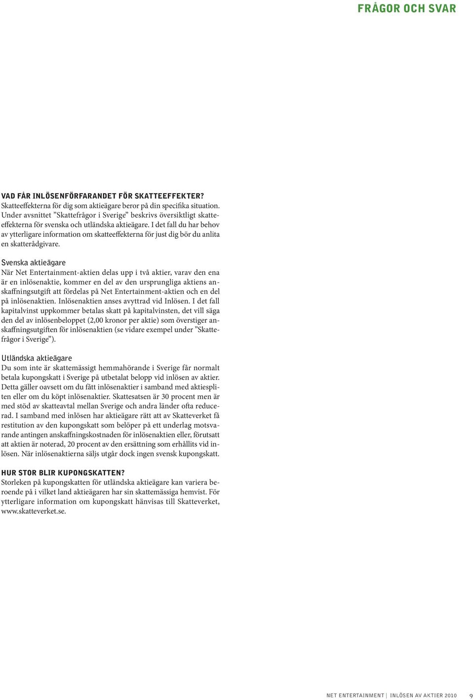 I det fall du har behov av ytterligare information om skatteeffekterna för just dig bör du anlita en skatterådgivare.