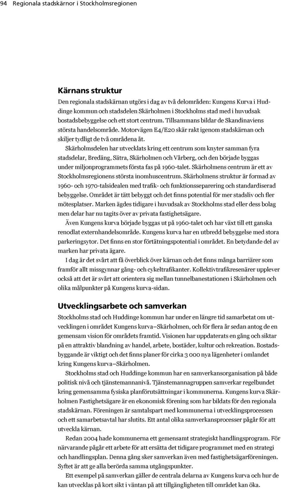 Motorvägen E4/E20 skär rakt igenom stadskärnan och skiljer tydligt de två områdena åt.