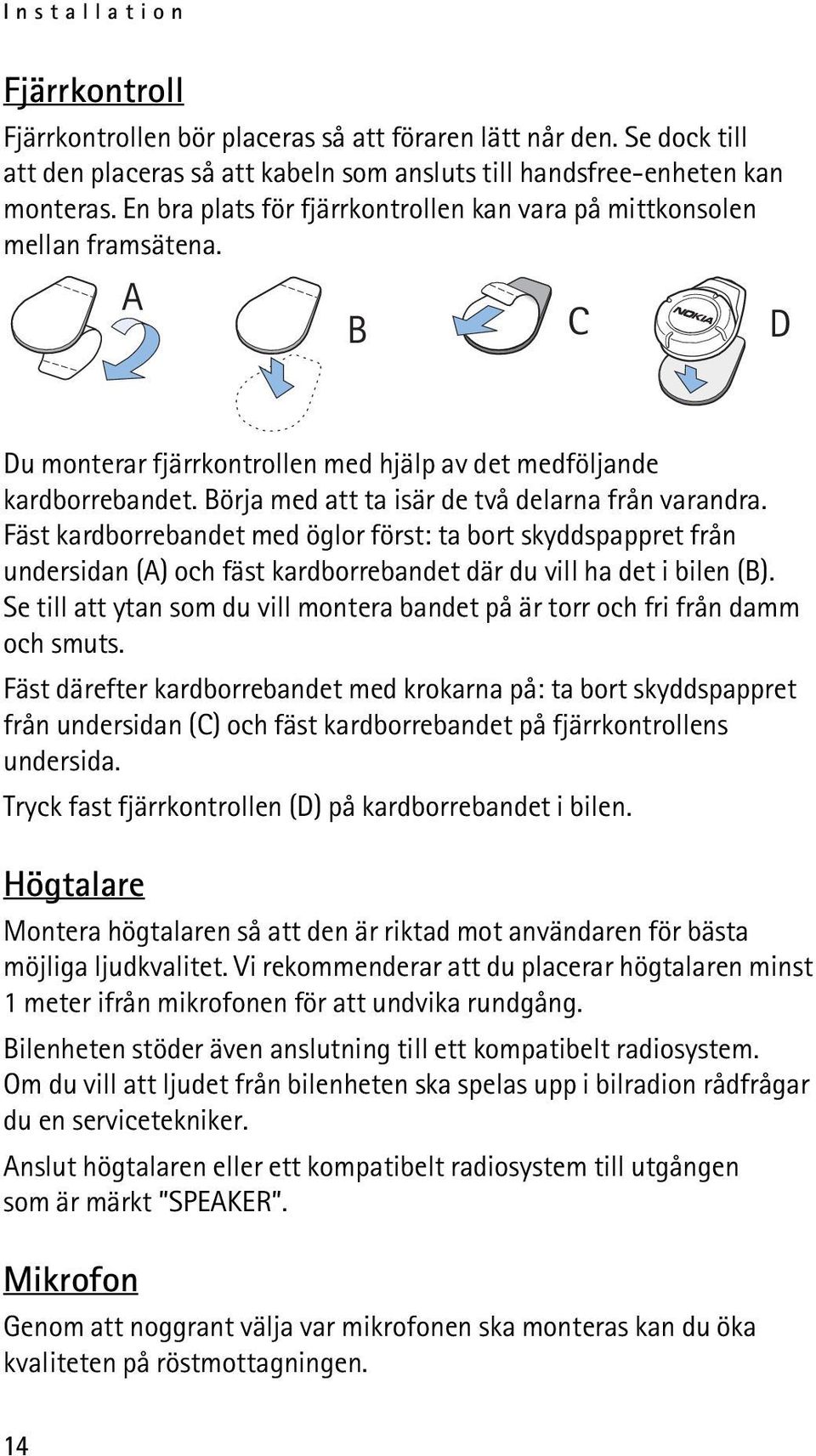 Börja med att ta isär de två delarna från varandra. Fäst kardborrebandet med öglor först: ta bort skyddspappret från undersidan (A) och fäst kardborrebandet där du vill ha det i bilen (B).