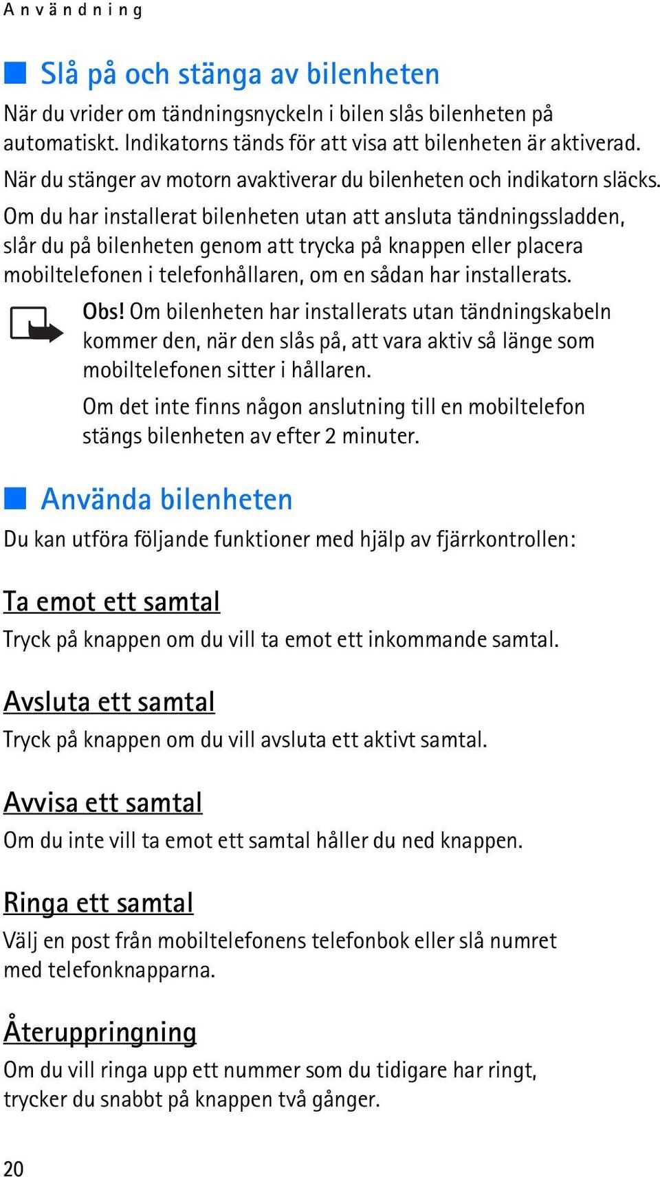 Om du har installerat bilenheten utan att ansluta tändningssladden, slår du på bilenheten genom att trycka på knappen eller placera mobiltelefonen i telefonhållaren, om en sådan har installerats. Obs!