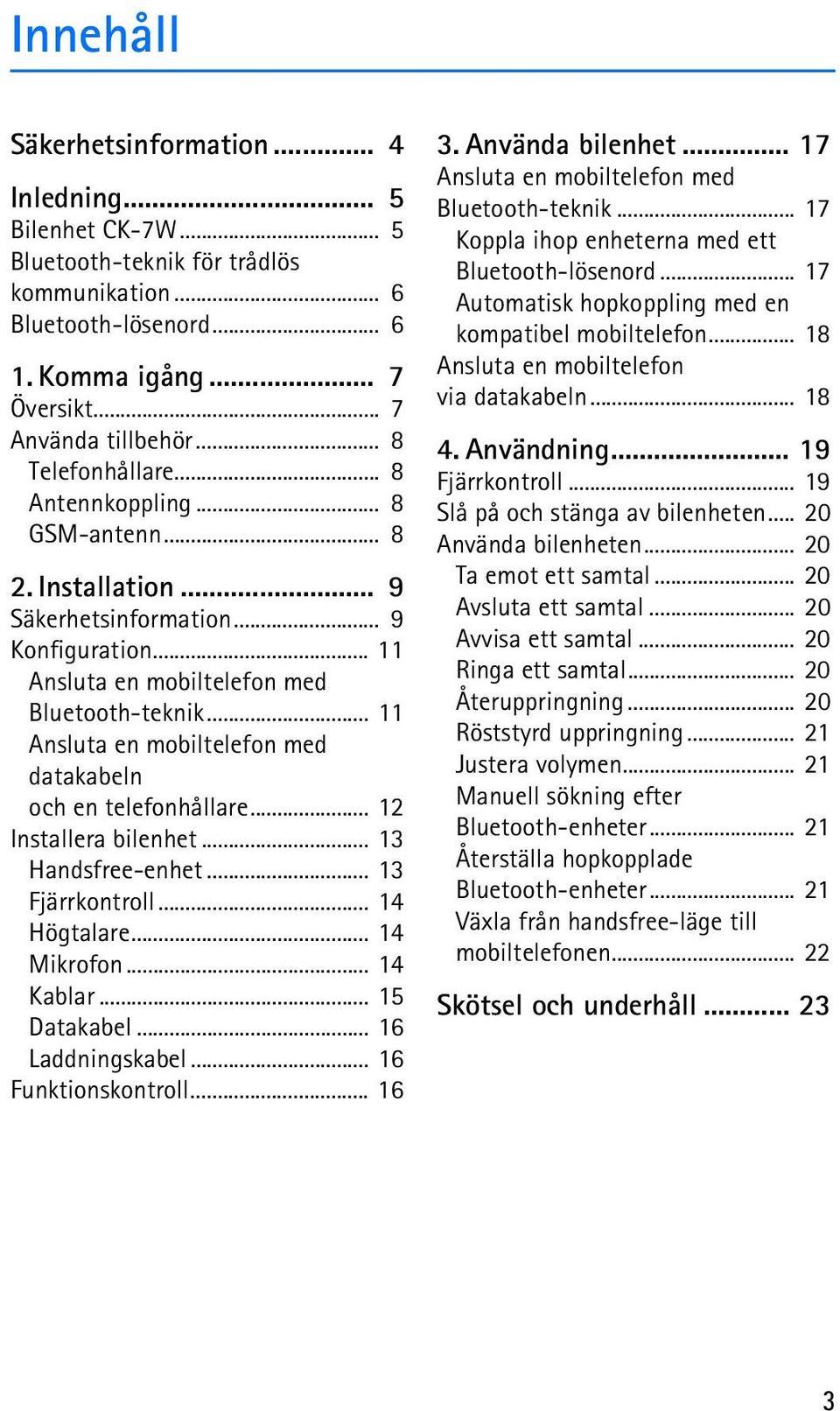 .. 11 Ansluta en mobiltelefon med datakabeln och en telefonhållare... 12 Installera bilenhet... 13 Handsfree-enhet... 13 Fjärrkontroll... 14 Högtalare... 14 Mikrofon... 14 Kablar... 15 Datakabel.