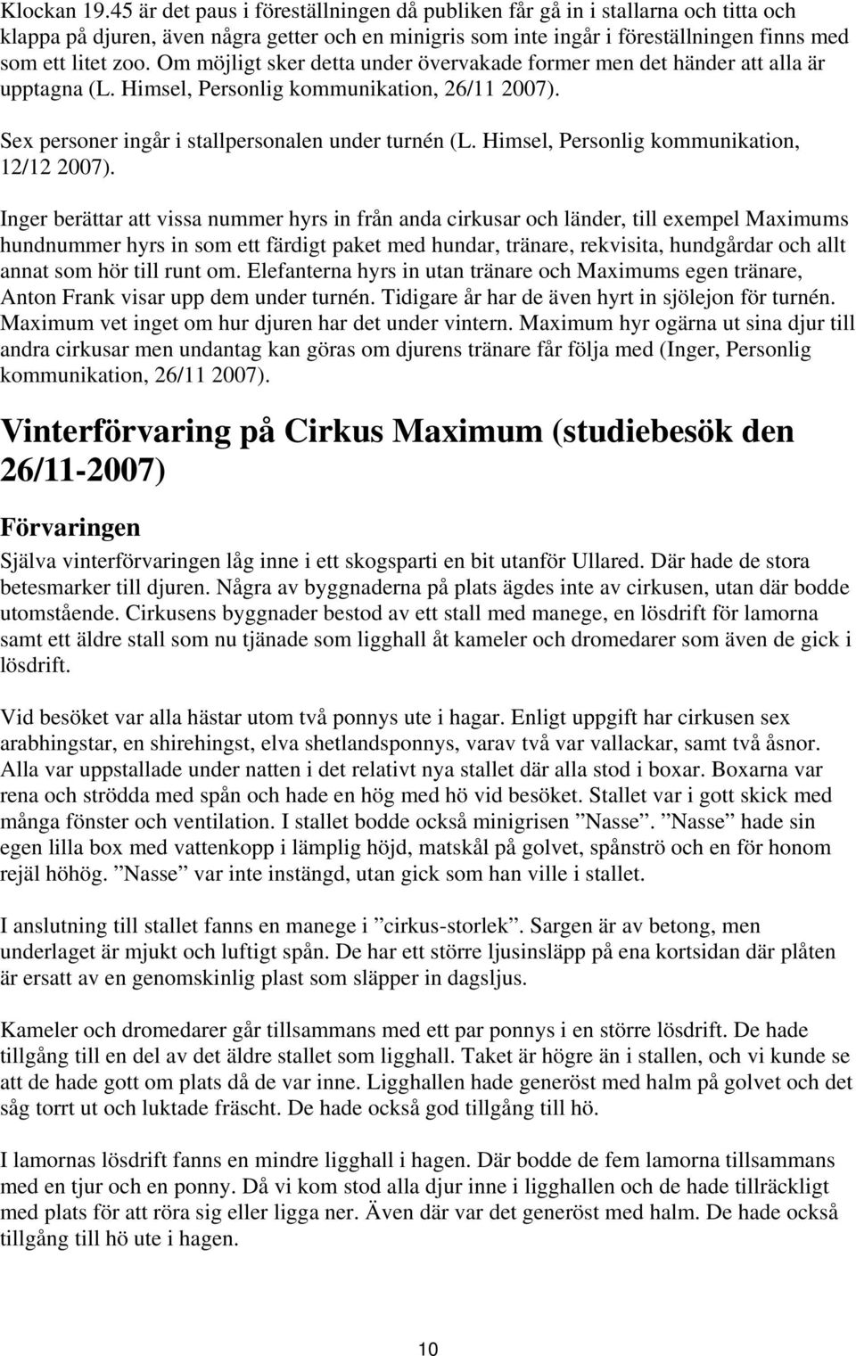 Om möjligt sker detta under övervakade former men det händer att alla är upptagna (L. Himsel, Personlig kommunikation, 26/11 2007). Sex personer ingår i stallpersonalen under turnén (L.