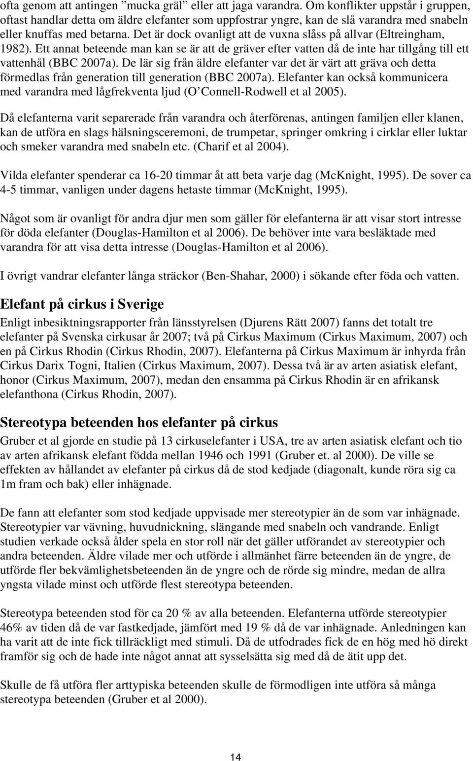 Det är dock ovanligt att de vuxna slåss på allvar (Eltreingham, 1982). Ett annat beteende man kan se är att de gräver efter vatten då de inte har tillgång till ett vattenhål (BBC 2007a).