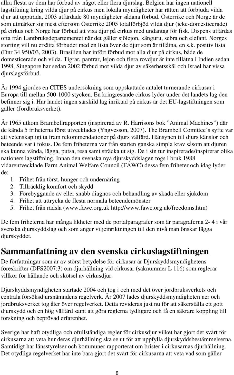 Österrike och Norge är de som utmärker sig mest eftersom Österrike 2005 totalförbjöd vilda djur (icke-domesticerade) på cirkus och Norge har förbud att visa djur på cirkus med undantag för fisk.