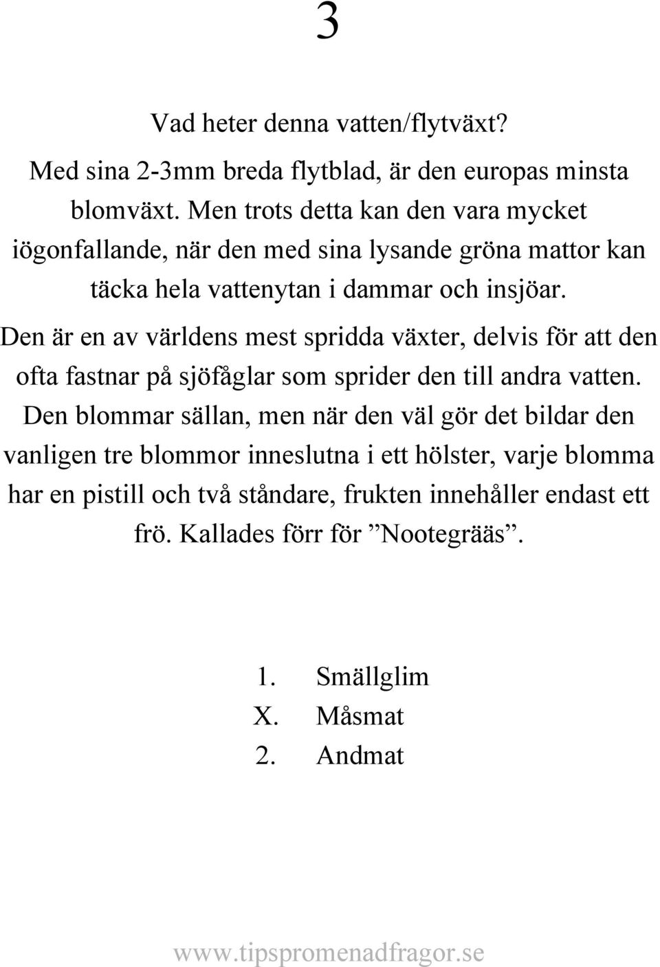 Den är en av världens mest spridda växter, delvis för att den ofta fastnar på sjöfåglar som sprider den till andra vatten.