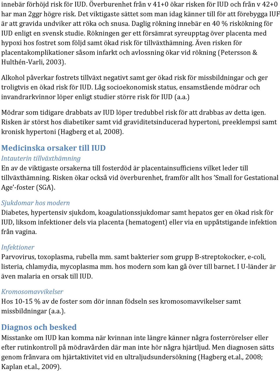 Rökningen ger ett försämrat syreupptag över placenta med hypoxi hos fostret som följd samt ökad risk för tillväxthämning.