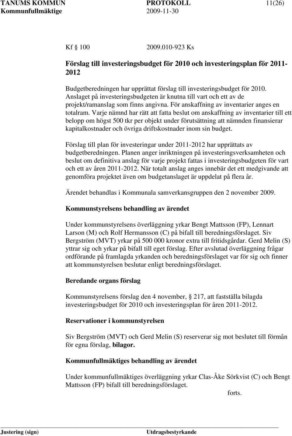 Anslaget på investeringsbudgeten är knutna till vart och ett av de projekt/ramanslag som finns angivna. För anskaffning av inventarier anges en totalram.