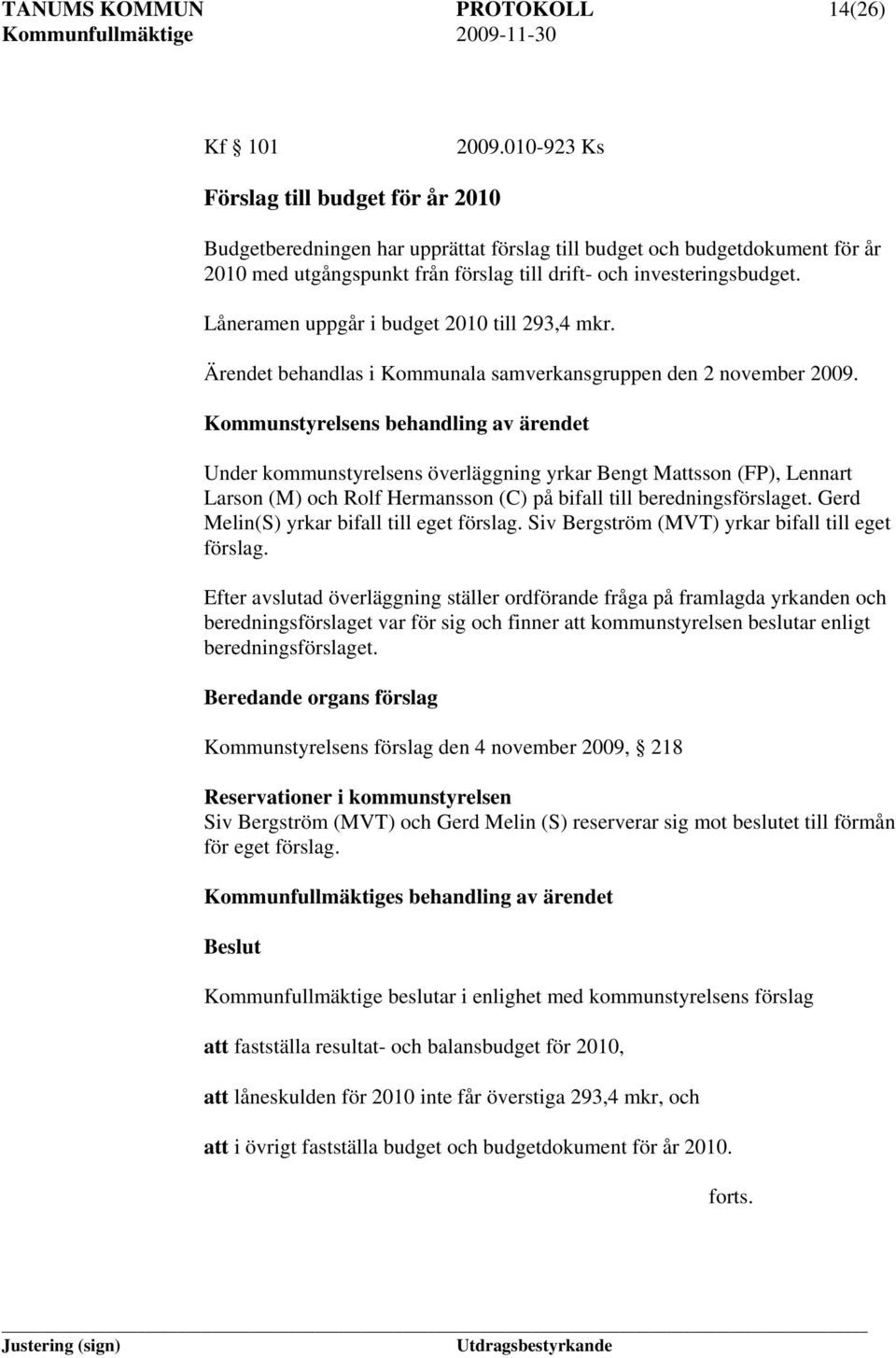 Låneramen uppgår i budget 2010 till 293,4 mkr. Ärendet behandlas i Kommunala samverkansgruppen den 2 november 2009.