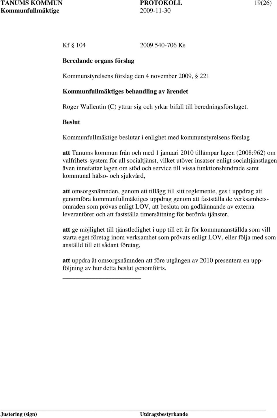 Beslut Kommunfullmäktige beslutar i enlighet med kommunstyrelsens förslag att Tanums kommun från och med 1 januari 2010 tillämpar lagen (2008:962) om valfrihets-system för all socialtjänst, vilket