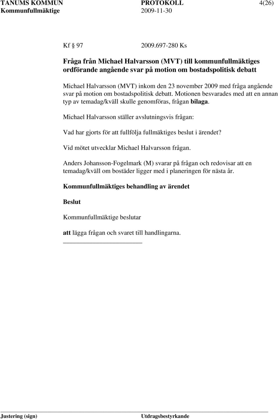 angående svar på motion om bostadspolitisk debatt. Motionen besvarades med att en annan typ av temadag/kväll skulle genomföras, frågan bilaga.