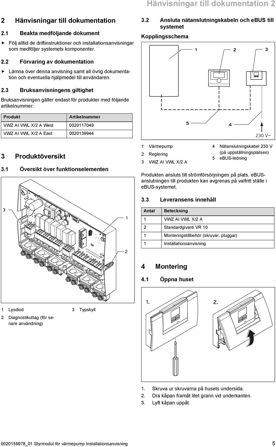 2 Förvaring av dokumentation Lämna över denna anvisning samt all övrig dokumentation och eventuella hjälpmedel till användaren. 2.