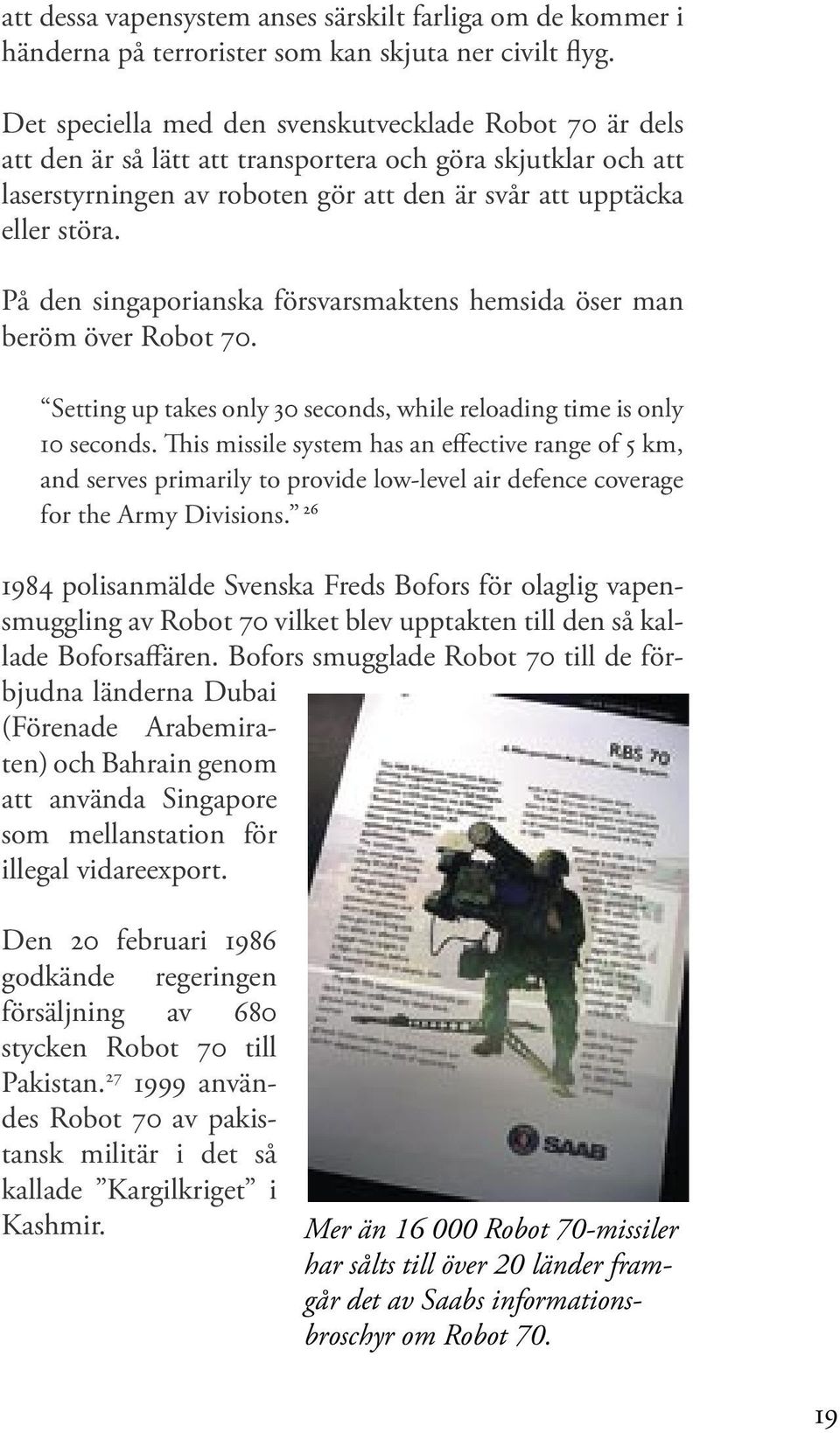 På den singaporianska försvarsmaktens hemsida öser man beröm över Robot 70. Setting up takes only 30 seconds, while reloading time is only 10 seconds.