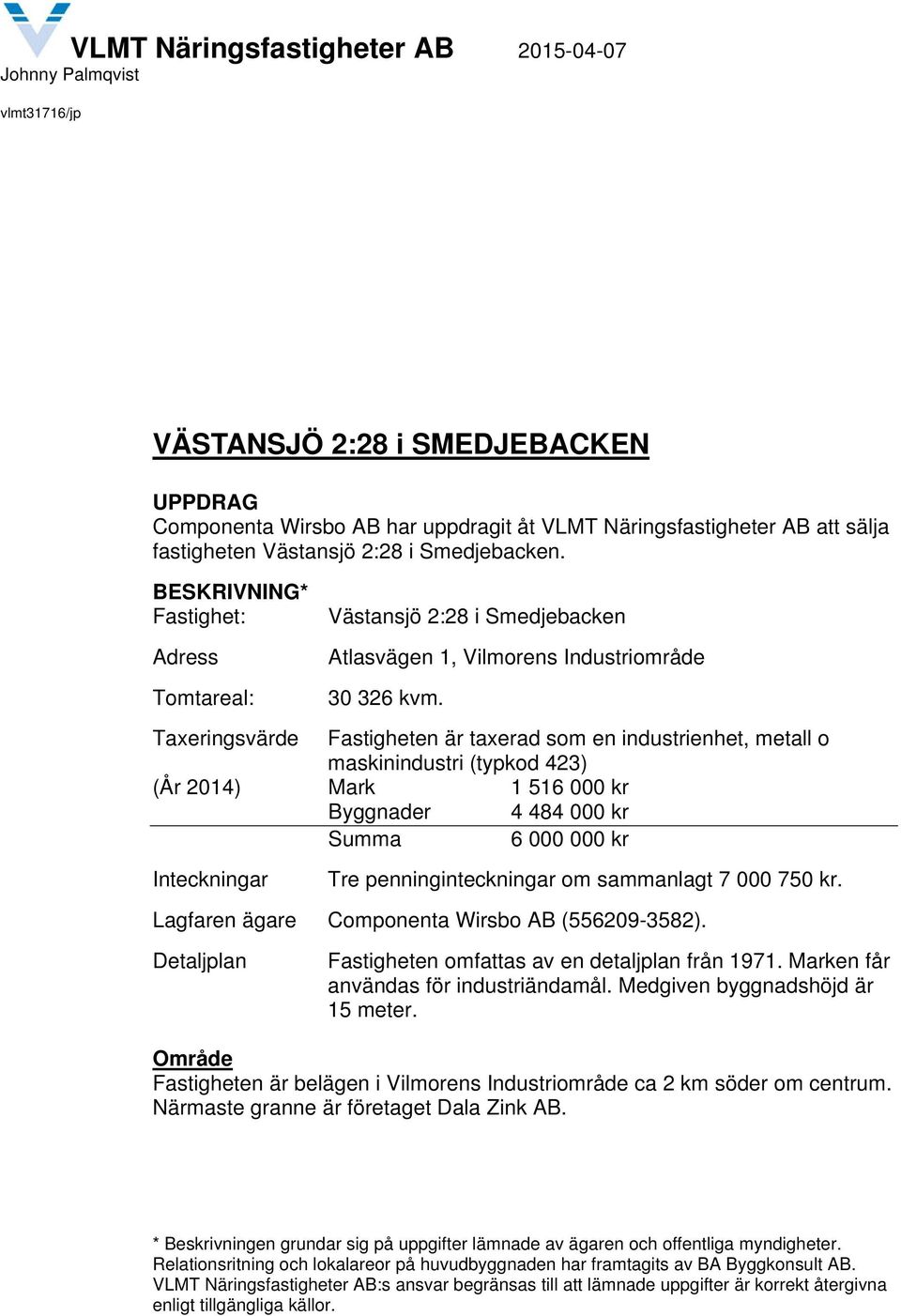 Taxeringsvärde Fastigheten är taxerad som en industrienhet, metall o maskinindustri (typkod 423) (År 2014) Mark 1 516 000 kr Byggnader 4 484 000 kr Summa 6 000 000 kr Inteckningar Tre