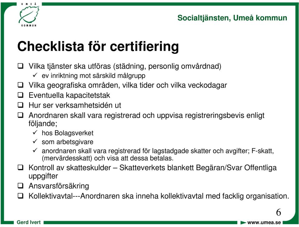 Bolagsverket som arbetsgivare anordnaren skall vara registrerad för lagstadgade skatter och avgifter; F-skatt, (mervärdesskatt) och visa att dessa betalas.