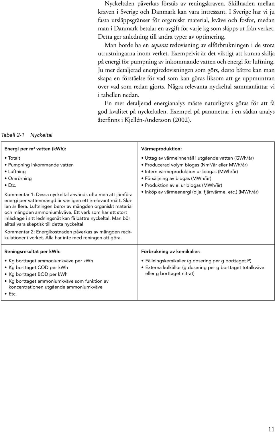 Detta ger anledning till andra typer av optimering. Man borde ha en separat redovisning av elförbrukningen i de stora utrustningarna inom verket.