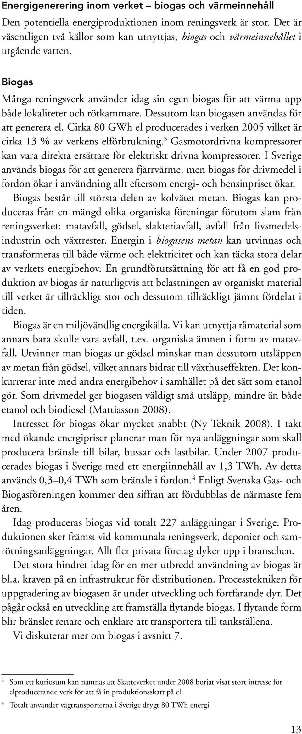 Dessutom kan biogasen användas för att generera el. Cirka 80 GWh el producerades i verken 2005 vilket är cirka 13 % av verkens elförbrukning.